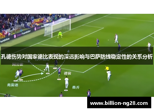 孔德伤势对国家德比表现的深远影响与巴萨防线稳定性的关系分析