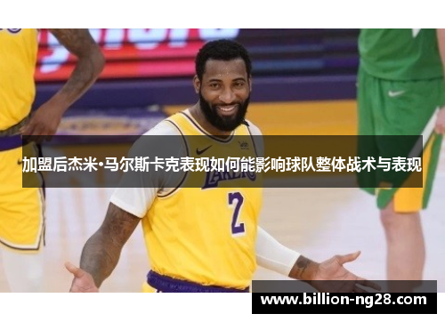 加盟后杰米·马尔斯卡克表现如何能影响球队整体战术与表现