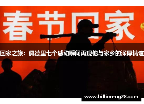 回家之旅：佩德里七个感动瞬间再现他与家乡的深厚情谊