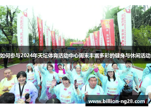 如何参与2024年天坛体育活动中心周末丰富多彩的健身与休闲活动