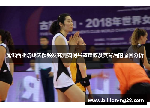 瓦伦西亚防线失误频发究竟如何导致惨败及其背后的原因分析