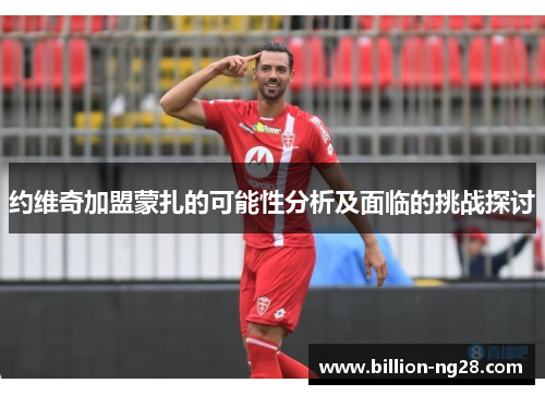 约维奇加盟蒙扎的可能性分析及面临的挑战探讨