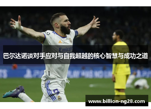 巴尔达诺谈对手应对与自我超越的核心智慧与成功之道