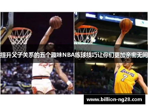 提升父子关系的五个趣味NBA练球技巧让你们更加亲密无间