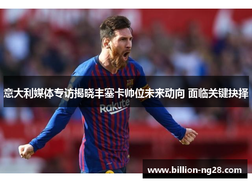 意大利媒体专访揭晓丰塞卡帅位未来动向 面临关键抉择