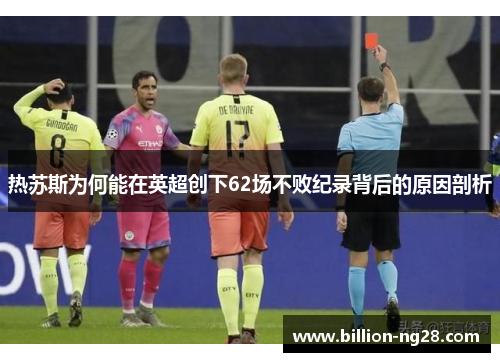 热苏斯为何能在英超创下62场不败纪录背后的原因剖析