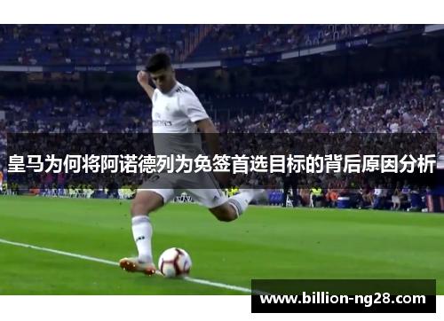 皇马为何将阿诺德列为免签首选目标的背后原因分析