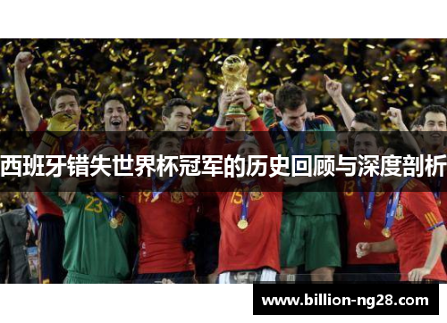 西班牙错失世界杯冠军的历史回顾与深度剖析