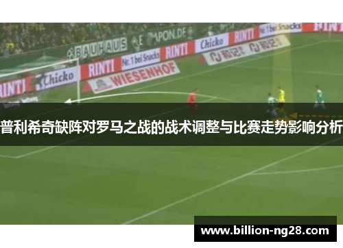 普利希奇缺阵对罗马之战的战术调整与比赛走势影响分析