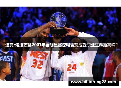 迪克·诺维茨基2001年全明星赛惊艳表现成就职业生涯新高峰