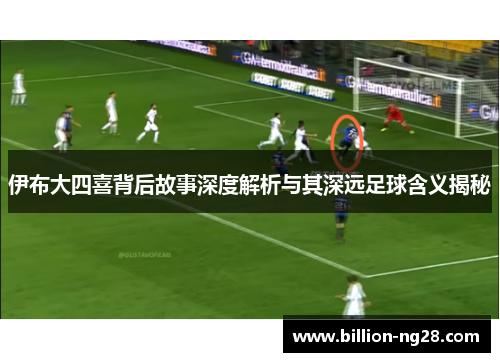伊布大四喜背后故事深度解析与其深远足球含义揭秘