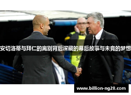 安切洛蒂与拜仁的离别背后深藏的幕后故事与未竟的梦想