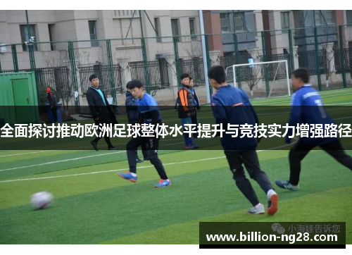 全面探讨推动欧洲足球整体水平提升与竞技实力增强路径