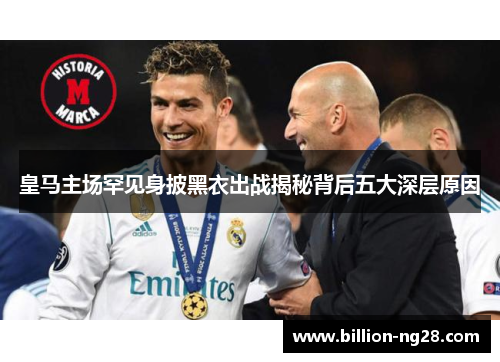 皇马主场罕见身披黑衣出战揭秘背后五大深层原因