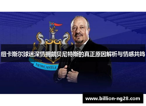 纽卡斯尔球迷深情拥戴贝尼特斯的真正原因解析与情感共鸣